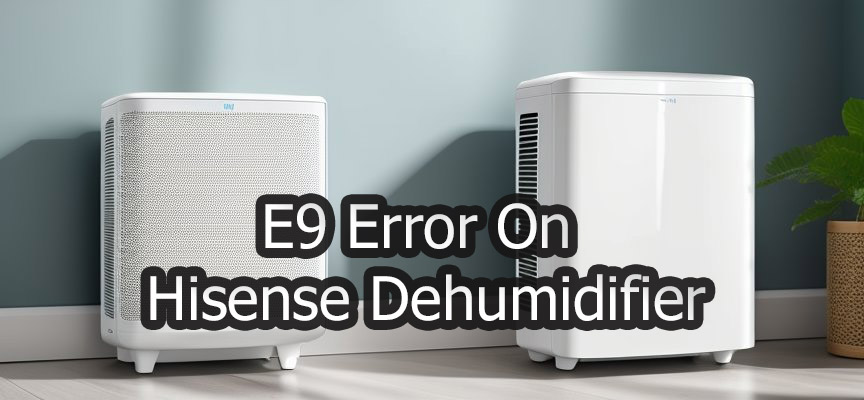 How To Fix E9 Error On Hisense Dehumidifier