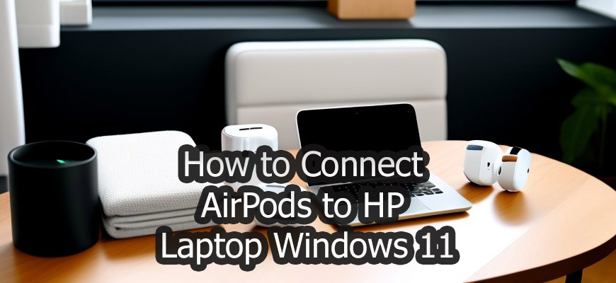 How to Connect AirPods to an HP Laptop Running Windows 11